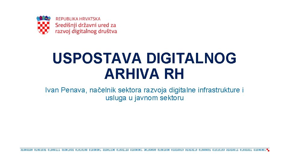 USPOSTAVA DIGITALNOG ARHIVA RH Ivan Penava, načelnik sektora razvoja digitalne infrastrukture i usluga u