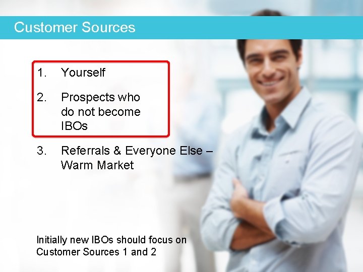 Customer Sources 1. Yourself 2. Prospects who do not become IBOs 3. Referrals &