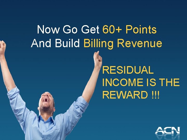 Now Go Get 60+ Points And Build Billing Revenue RESIDUAL INCOME IS THE REWARD