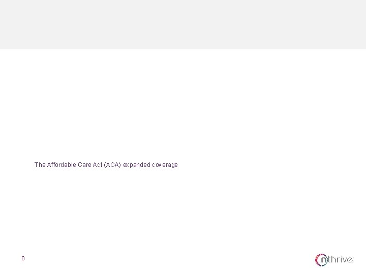 The Affordable Care Act (ACA) expanded coverage 8 