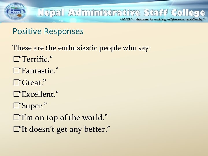 Positive Responses These are the enthusiastic people who say: �“Terrific. ” �“Fantastic. ” �“Great.