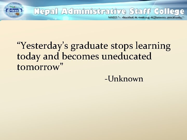 “Yesterday’s graduate stops learning today and becomes uneducated tomorrow” -Unknown 