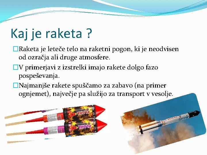 Kaj je raketa ? �Raketa je leteče telo na raketni pogon, ki je neodvisen