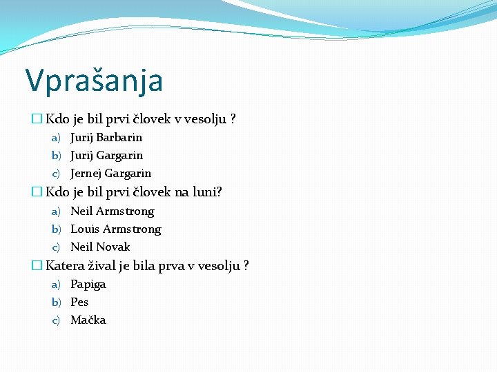 Vprašanja � Kdo je bil prvi človek v vesolju ? a) Jurij Barbarin b)