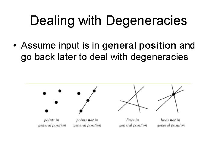 Dealing with Degeneracies • Assume input is in general position and go back later