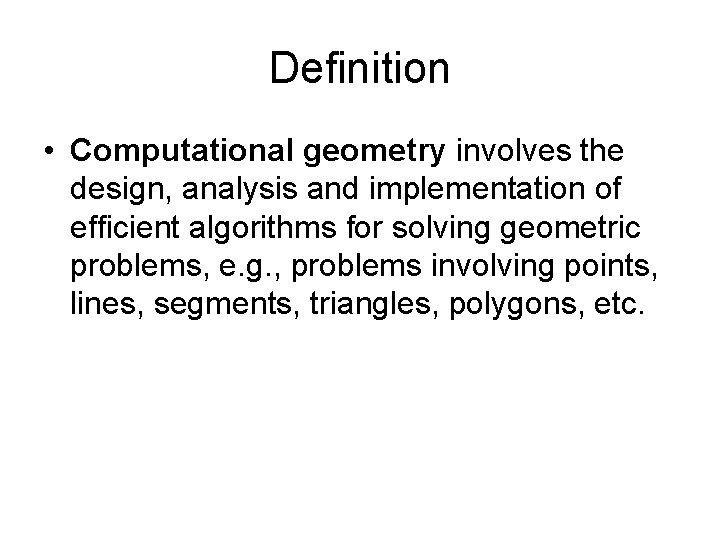 Definition • Computational geometry involves the design, analysis and implementation of efficient algorithms for