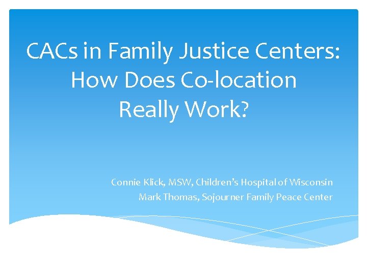 CACs in Family Justice Centers: How Does Co-location Really Work? Connie Klick, MSW, Children’s