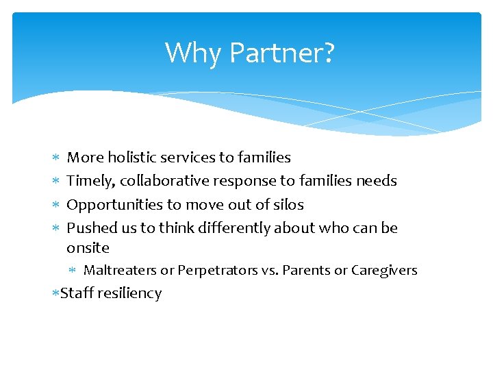 Why Partner? More holistic services to families Timely, collaborative response to families needs Opportunities