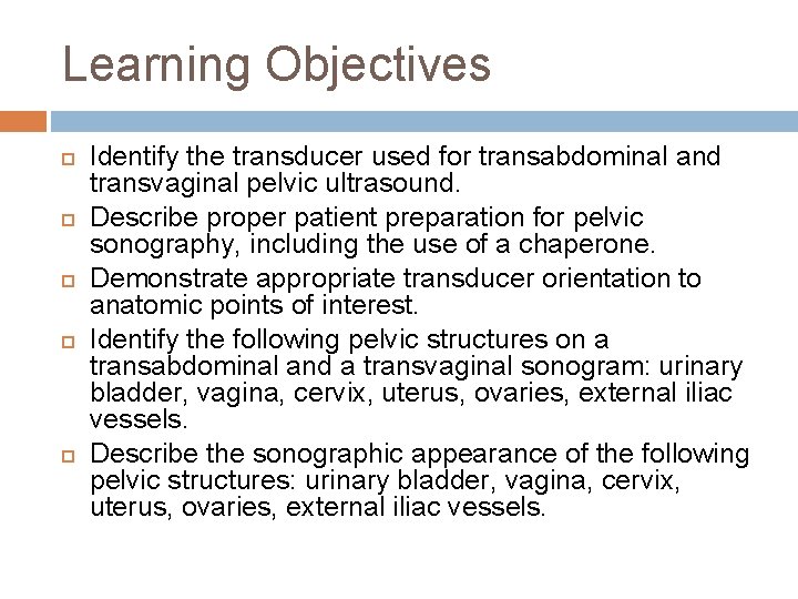 Learning Objectives Identify the transducer used for transabdominal and transvaginal pelvic ultrasound. Describe proper