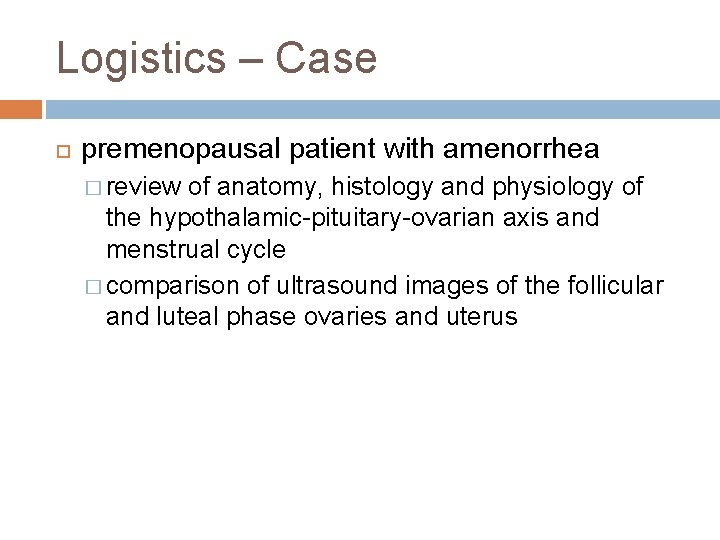 Logistics – Case premenopausal patient with amenorrhea � review of anatomy, histology and physiology