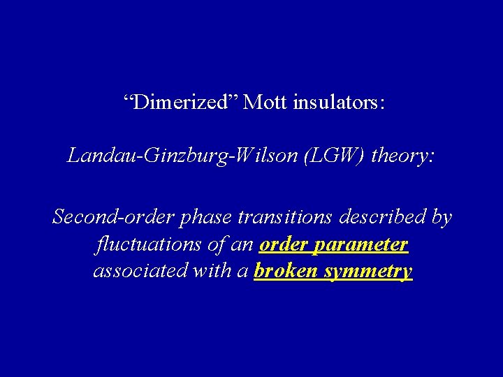 “Dimerized” Mott insulators: Landau-Ginzburg-Wilson (LGW) theory: Second-order phase transitions described by fluctuations of an