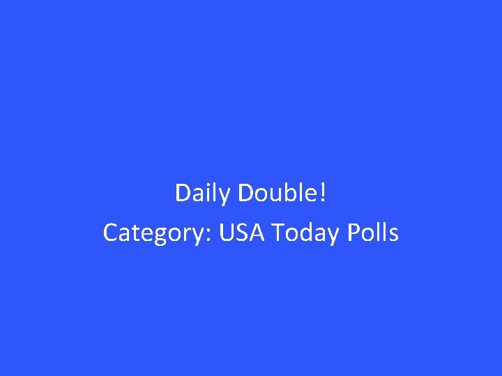 Daily Double! Category: USA Today Polls 