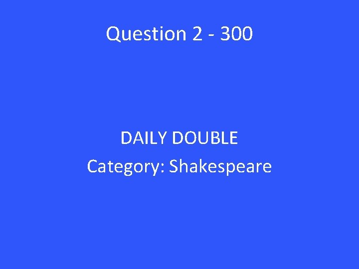 Question 2 - 300 DAILY DOUBLE Category: Shakespeare 