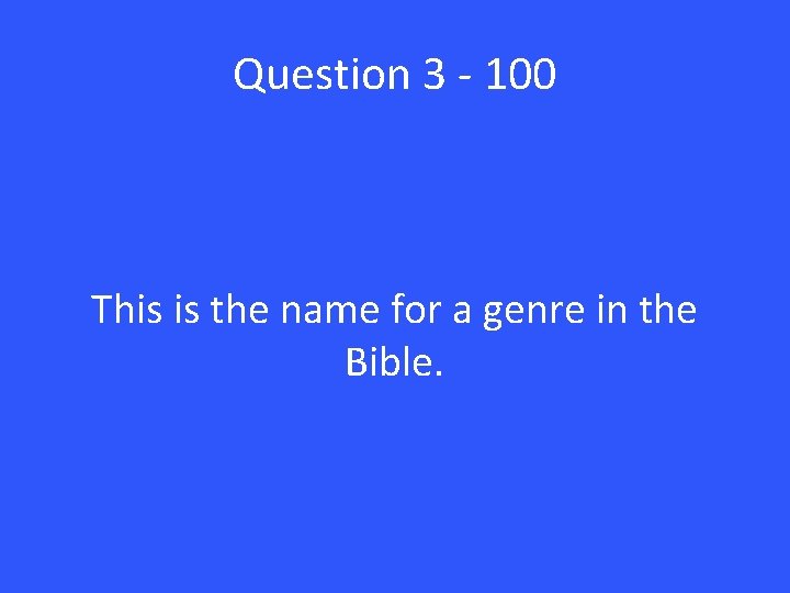 Question 3 - 100 This is the name for a genre in the Bible.