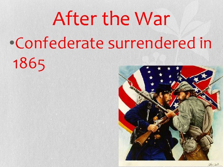 After the War • Confederate surrendered in 1865 