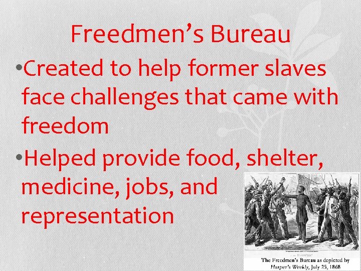 Freedmen’s Bureau • Created to help former slaves face challenges that came with freedom