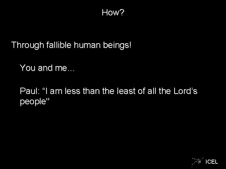 How? Through fallible human beings! You and me… Paul: “I am less than the