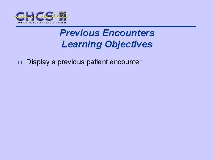Previous Encounters Learning Objectives q Display a previous patient encounter 
