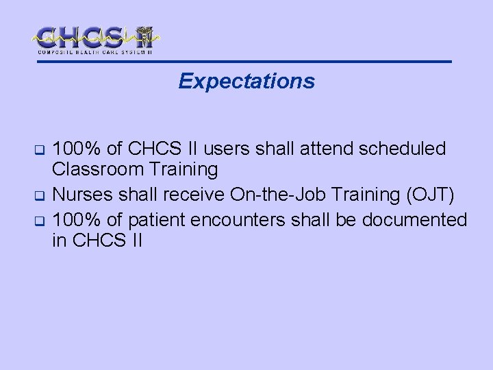 Expectations q q q 100% of CHCS II users shall attend scheduled Classroom Training