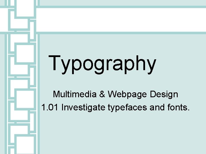 Typography Multimedia & Webpage Design 1. 01 Investigate typefaces and fonts. 