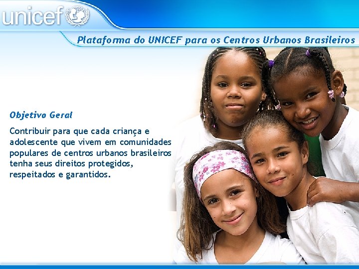 Plataforma do UNICEF para os Centros Urbanos Brasileiros Objetivo Geral Contribuir para que cada