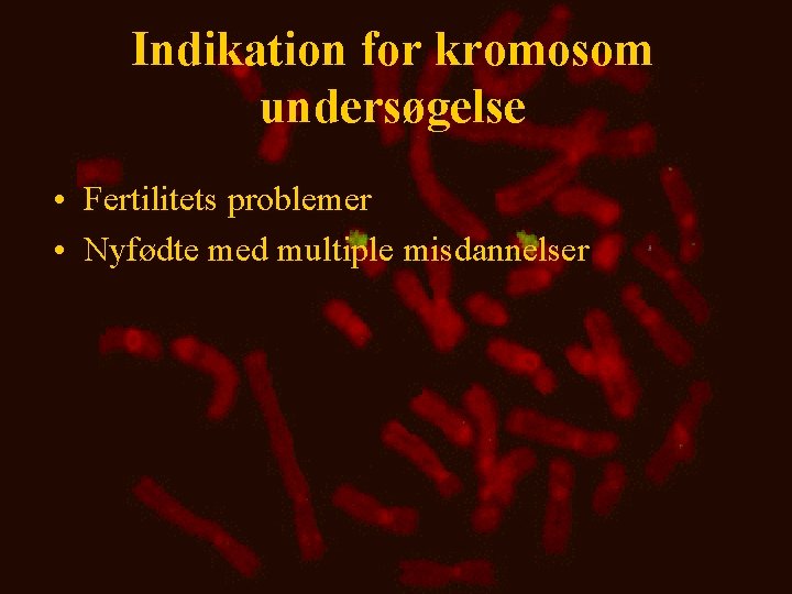 Indikation for kromosom undersøgelse • Fertilitets problemer • Nyfødte med multiple misdannelser 