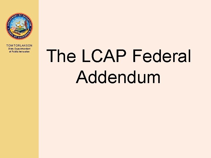 TOM TORLAKSON State Superintendent of Public Instruction The LCAP Federal Addendum 