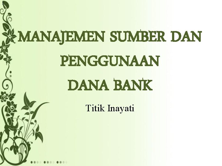 1. MANAJEMEN SUMBER DAN PENGGUNAAN DANA BANK Titik Inayati 