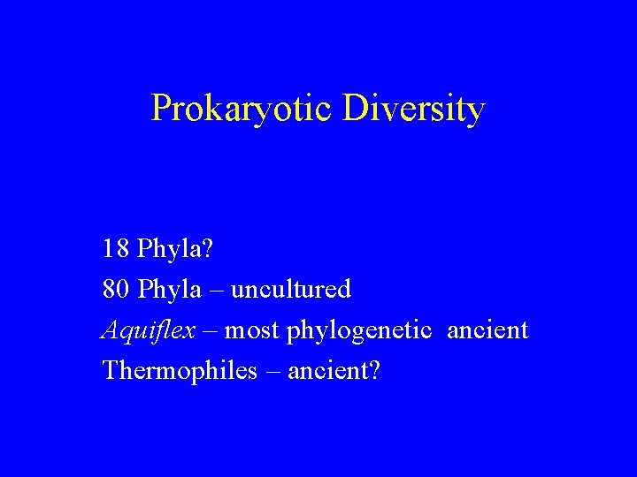 Prokaryotic Diversity 18 Phyla? 80 Phyla – uncultured Aquiflex – most phylogenetic ancient Thermophiles