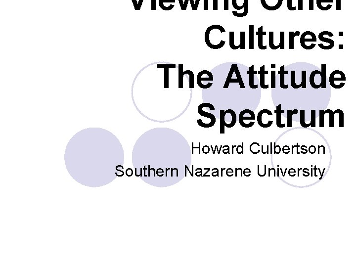 Viewing Other Cultures: The Attitude Spectrum Howard Culbertson Southern Nazarene University 