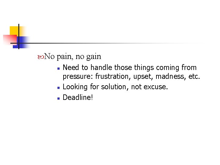  No pain, no gain n Need to handle those things coming from pressure: