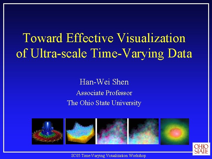 Toward Effective Visualization of Ultra-scale Time-Varying Data Han-Wei Shen Associate Professor The Ohio State