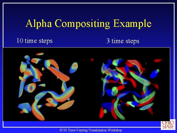 Alpha Compositing Example 10 time steps 3 time steps SC 05 Time-Varying Visualization Workshop