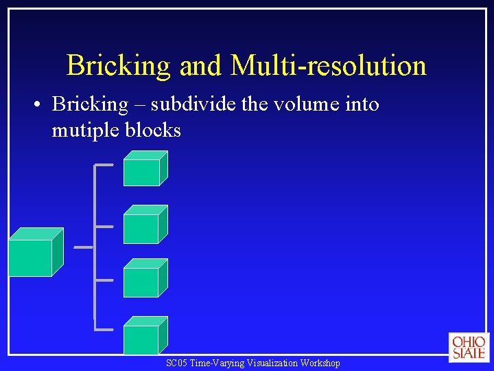 Bricking and Multi-resolution • Bricking – subdivide the volume into mutiple blocks SC 05