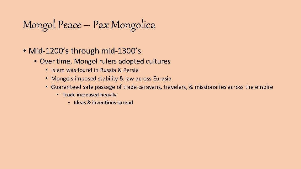 Mongol Peace – Pax Mongolica • Mid-1200’s through mid-1300’s • Over time, Mongol rulers