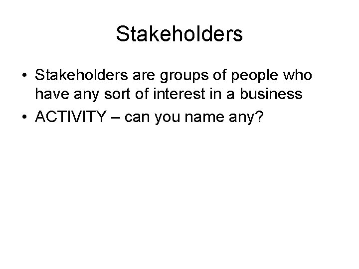 Stakeholders • Stakeholders are groups of people who have any sort of interest in