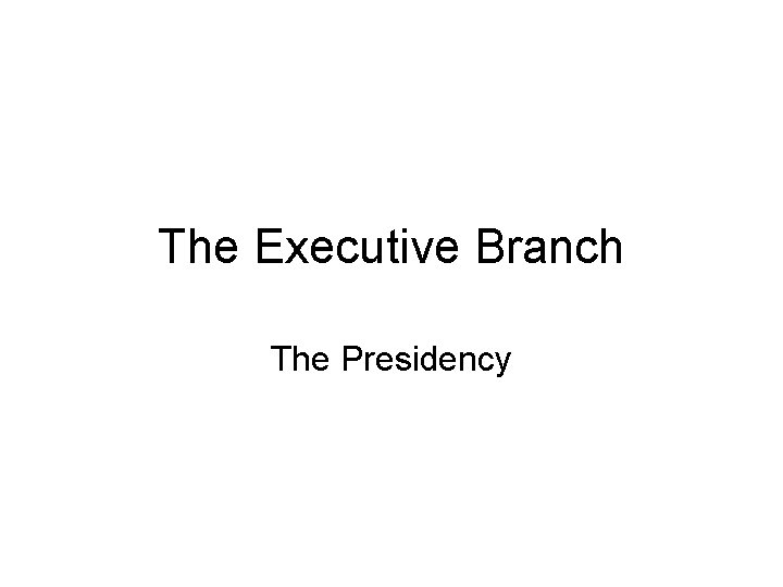 The Executive Branch The Presidency 