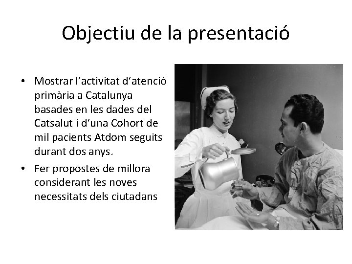 Objectiu de la presentació • Mostrar l’activitat d’atenció primària a Catalunya basades en les