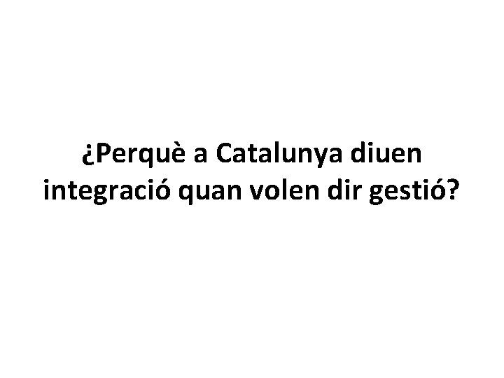 ¿Perquè a Catalunya diuen integració quan volen dir gestió? 