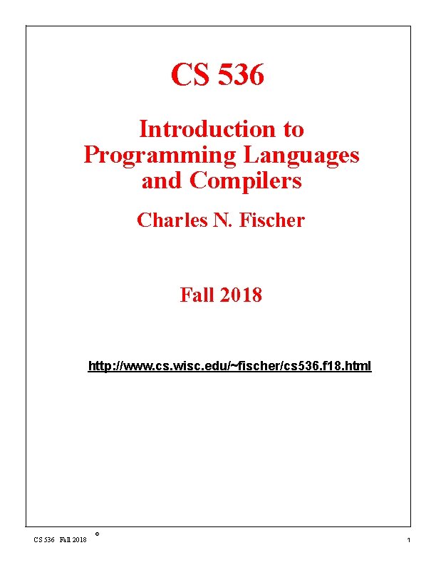 CS 536 Introduction to Programming Languages and Compilers Charles N. Fischer Fall 2018 http: