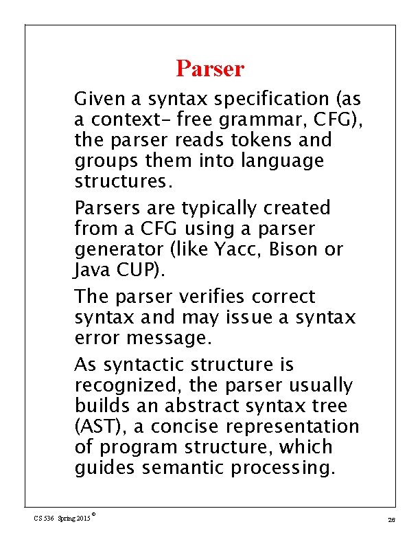 Parser Given a syntax specification (as a context- free grammar, CFG), the parser reads