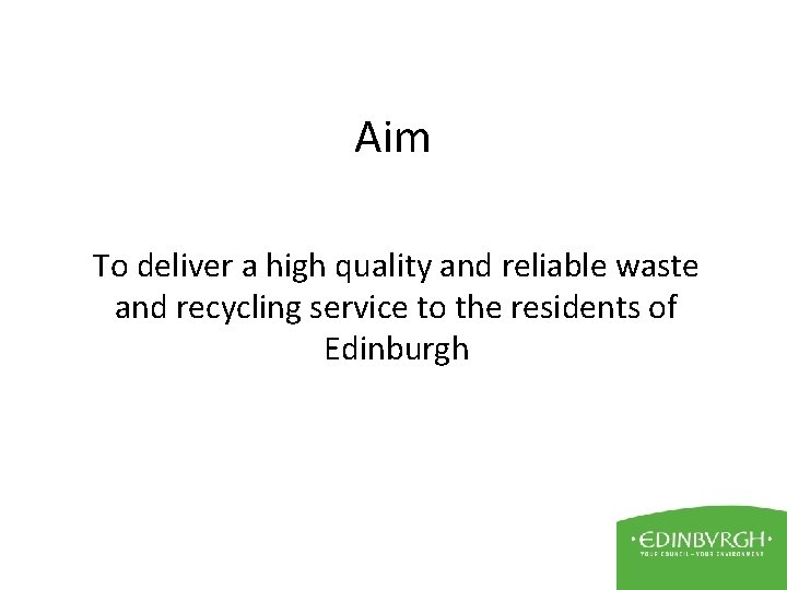Aim To deliver a high quality and reliable waste and recycling service to the
