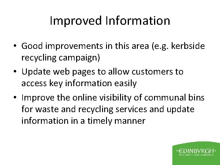 Improved Information • Good improvements in this area (e. g. kerbside recycling campaign) •