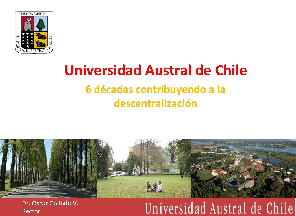 Universidad Austral de Chile 6 décadas contribuyendo a la descentralización Dr. Óscar Galindo V.