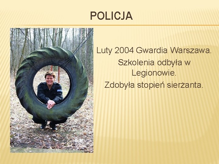 POLICJA Luty 2004 Gwardia Warszawa. Szkolenia odbyła w Legionowie. Zdobyła stopień sierżanta. 