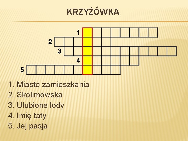 KRZYŻÓWKA 1. Miasto zamieszkania 2. Skolimowska 3. Ulubione lody 4. Imię taty 5. Jej