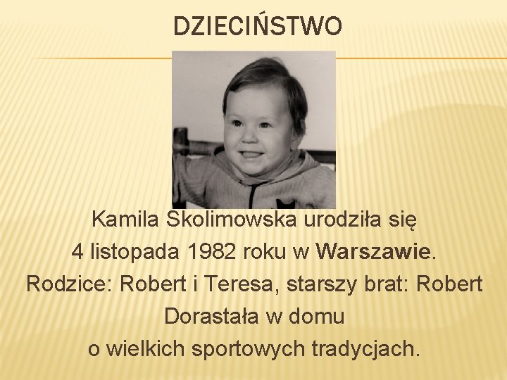 DZIECIŃSTWO Kamila Skolimowska urodziła się 4 listopada 1982 roku w Warszawie. Rodzice: Robert i