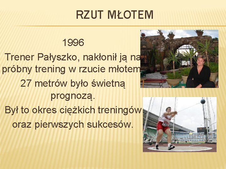 RZUT MŁOTEM 1996 Trener Pałyszko, nakłonił ją na próbny trening w rzucie młotem. 27