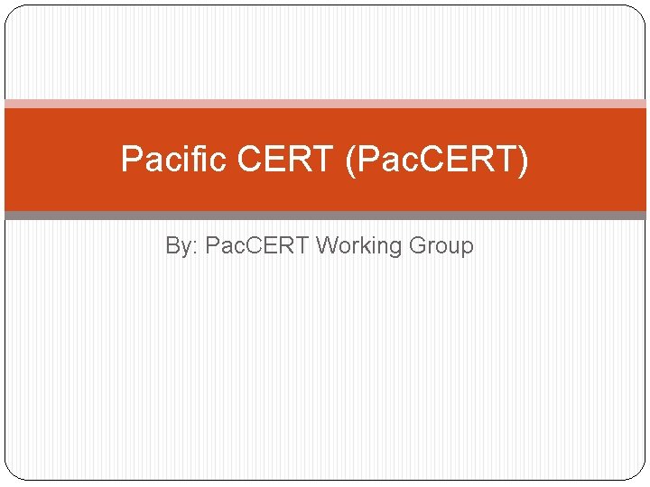 Pacific CERT (Pac. CERT) By: Pac. CERT Working Group 