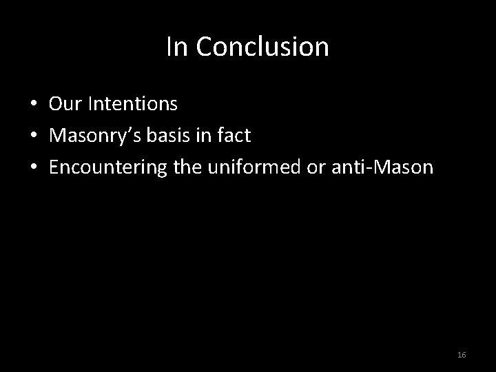 In Conclusion • Our Intentions • Masonry’s basis in fact • Encountering the uniformed